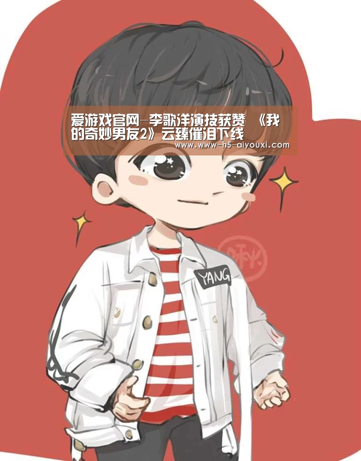 爱游戏官网-李歌洋演技获赞 《我的奇妙男友2》云臻催泪下线(图1) 爱游戏