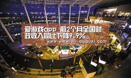 爱游戏app_前2个月全国财政收入同比下降9.9%(图1) 爱游戏app