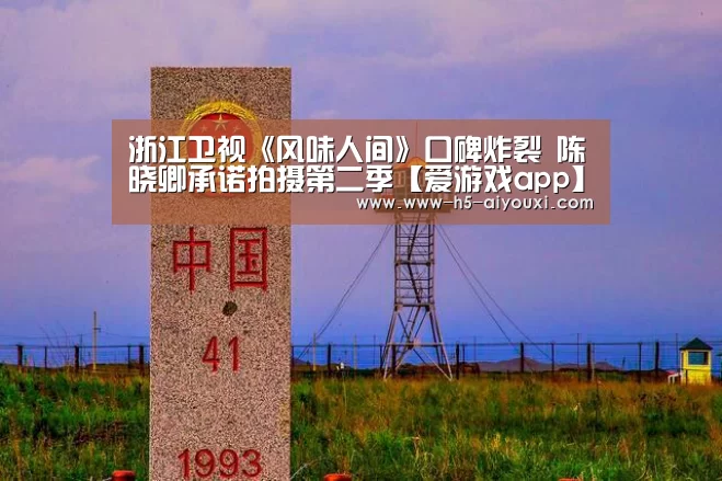 浙江卫视《风味人间》口碑炸裂 陈晓卿承诺拍摄第二季【爱游戏app】(图1) 爱游戏