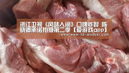 浙江卫视《风味人间》口碑炸裂 陈晓卿承诺拍摄第二季【爱游戏app】(图4) 爱游戏