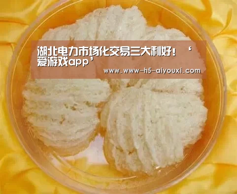 湖北电力市场化交易三大利好!‘爱游戏app’(图1) 爱游戏app